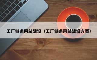 内蒙古工厂链条网站建设（工厂链条网站建设方案）