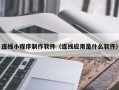 内蒙古连线小程序制作软件（连线应用是什么软件）