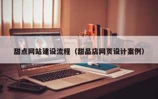 内蒙古甜点网站建设流程（甜品店网页设计案例）