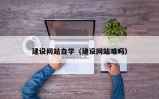 内蒙古建设网站自学（建设网站难吗）