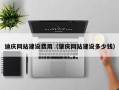 内蒙古迪庆网站建设费用（肇庆网站建设多少钱）