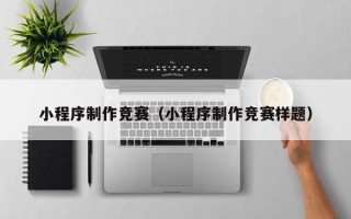 内蒙古小程序制作竞赛（小程序制作竞赛样题）
