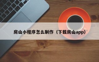 内蒙古房山小程序怎么制作（下载房山app）