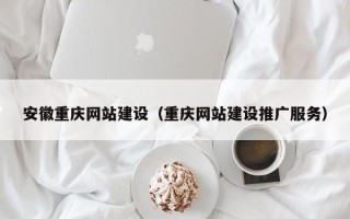 内蒙古安徽重庆网站建设（重庆网站建设推广服务）
