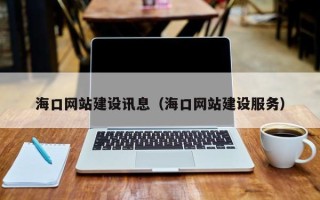 内蒙古海口网站建设讯息（海口网站建设服务）