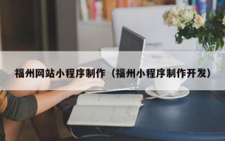 内蒙古福州网站小程序制作（福州小程序制作开发）