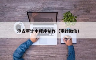 内蒙古淳安审计小程序制作（审计微信）
