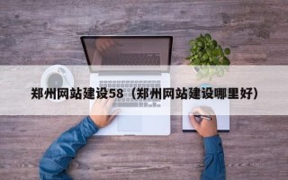 内蒙古郑州网站建设58（郑州网站建设哪里好）