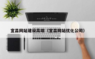 内蒙古宜昌网站建设高端（宜昌网站优化公司）