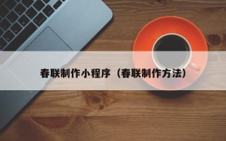内蒙古春联制作小程序（春联制作方法）