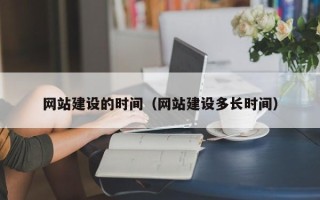内蒙古网站建设的时间（网站建设多长时间）